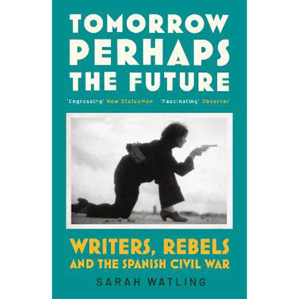 Tomorrow Perhaps the Future: Writers, Rebels and the Spanish Civil War (Paperback) - Sarah Watling